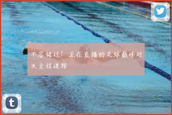 不容错过！正在直播的足球巅峰对决全程追踪
