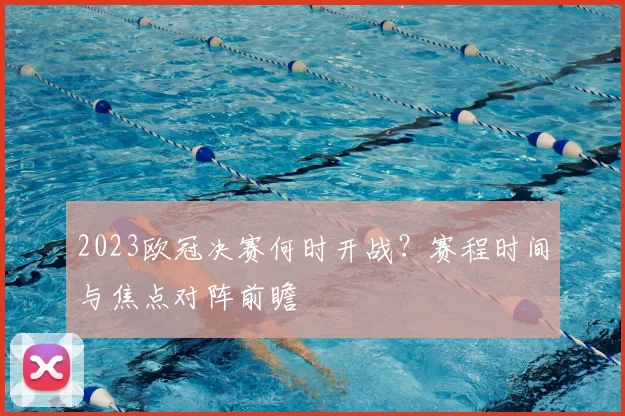 2023欧冠决赛何时开战？赛程时间与焦点对阵前瞻
