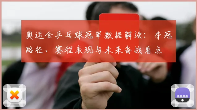 奥运会乒乓球冠军数据解读：夺冠路径、赛程表现与未来备战看点
