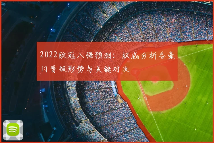 2022欧冠八强预测：权威分析各豪门晋级形势与关键对决